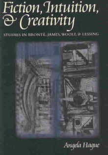 Image for Fiction, intuition and creativity  : studies in Bronte, James, Woolf and Lessing