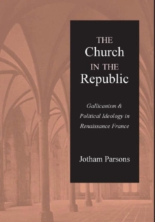 Image for The church in the republic  : Gallicanism and political ideology in Renaissance France