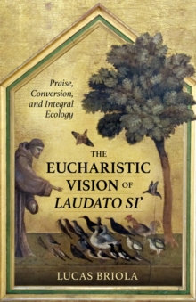 Image for The eucharistic vision of Laudato si'  : praise, conversion, and integral ecology