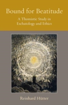 Image for Bound for beatitude  : a thomistic study in eschatology and ethics