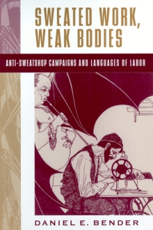 Image for Sweated Work, Weak Bodies: Anti-sweatshop Campaigns and Languages of Labor