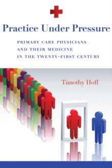 Image for Practice Under Pressure : Primary Care Physicians and Their Medicine in  the Twenty-first Century