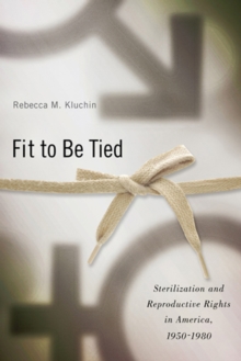Image for Fit to Be Tied: Sterilization and Reproductive Rights in America, 1950-1980