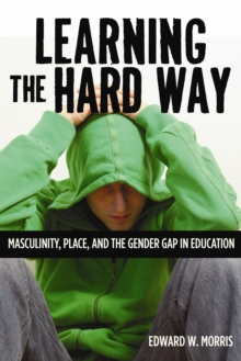 Image for Learning the Hard Way: Masculinity, Place, and the Gender Gap in Education