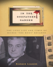Image for In the Godfather garden: the long life and times of Richie "the Boot" Boiardo