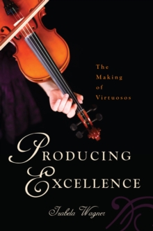 Image for Producing Excellence: The Making of Virtuosos