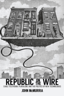 Image for Republic on the Wire : Cable Television, Pluralism, and the Politics of New Technologies, 1948-1984