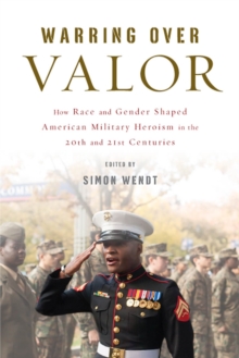 Image for Warring over Valor : How Race and Gender Shaped American Military Heroism in the Twentieth and Twenty-First Centuries
