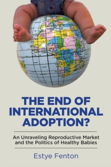 Image for End of International Adoption?: An Unraveling Reproductive Market and the Politics of Healthy Babies