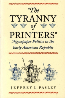 Image for 'The tyranny of printers': newspaper politics in the early American republic