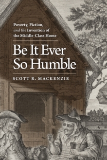 Image for Be it ever so humble: poverty, fiction, and the invention of the middle-class home