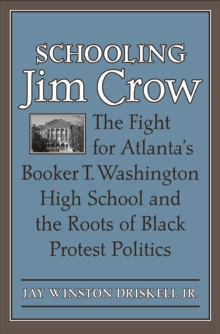 Image for Schooling Jim Crow: the fight for Atlanta's Booker T. Washington High School and the roots of Black protest politics