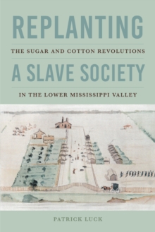 Image for Replanting a Slave Society: The Sugar and Cotton Revolutions in the Lower Mississippi Valley