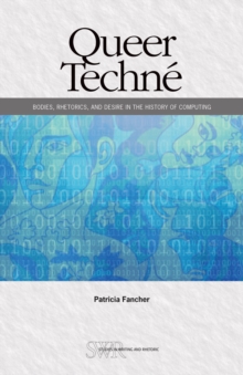 Image for Queer Techne: Bodies, Rhetorics, and Desire in the History of Computing