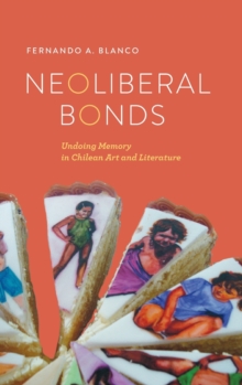 Image for Neoliberal Bonds : Undoing Memory in Chilean Art and Literature