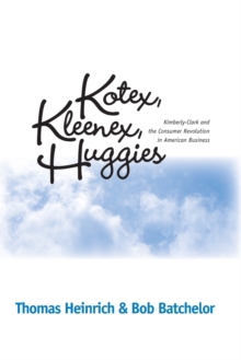 Image for Kotex, Kleenex, Huggies : Kimberly-Clark and the Consumer Revolution in American Business