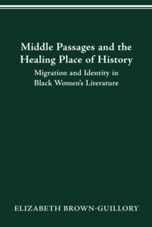 Image for MIDDLE PASSAGES AND THE HEALING PLACE OF HISTORY: MIGRATION AND IDENTITY IN BLACK WOMEN'S LITERATURE