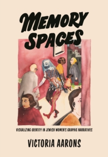 Image for Memory Spaces: Visualizing Identity in Jewish Women's Graphic Narratives