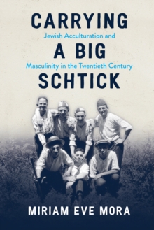 Image for Carrying a Big Schtick: Jewish Acculturation and Masculinity in the Twentieth Century