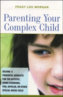 Image for Parenting Your Complex Child: Become a Powerful Advocate for the Autistic, Down Syndrome, PDD, Bipolar, or Other Special-Needs Child : Become a Powerful Advocate for the Autistic, Down Syndrome, PDD, 
