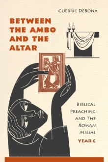 Image for Between the ambo and the altar  : biblical preaching and the Roman MissalYear C