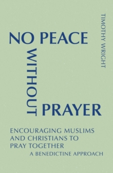 Image for No Peace Without Prayer : Encouraging Muslims and Christians to Pray Together; A Benedictine Approach