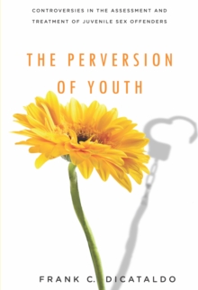 Image for The perversion of youth  : controversies in the assessment and treatment of juvenile sex offenders