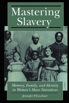 Image for Mastering Slavery: Memory, Family, and Identity in Women's Slave Narratives