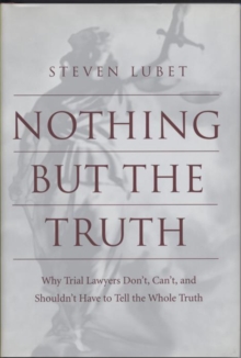 Image for Nothing but the Truth : Why Trial Lawyers Don't, Can't, and Shouldn't Have to Tell the Whole Truth