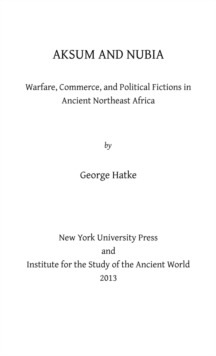 Image for Aksum and Nubia: warfare, commerce, and political fictions in ancient Northeast Africa
