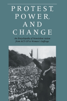Image for Protest, Power, and Change : An Encyclopedia of Nonviolent Action from ACT-UP to Women's Suffrage