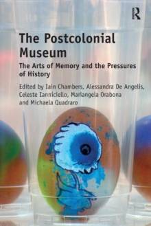 The Postcolonial Museum: The Arts of Memory and the Pressures of History