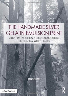 The Handmade Silver Gelatin Emulsion Print: Creating Your Own Liquid Emulsions for Black & White Paper