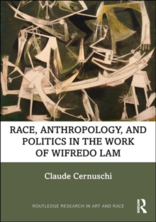 Image for Race, Anthropology, and Politics in the Work of Wifredo Lam