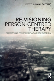 Re-Visioning Person-Centred Therapy: Theory and Practice of a Radical Paradigm