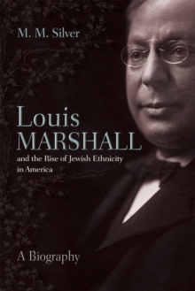 Louis Marshall and the Rise of Jewish Ethnicity in America