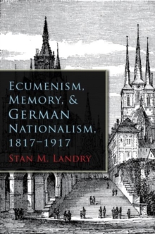 Image for Ecumenism, Memory, and German Nationalism, 1817-1917