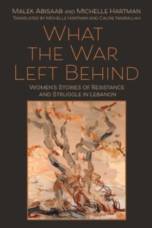 Image for What the war left behind  : women's stories of resistance and struggle in Lebanon