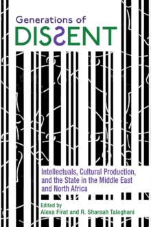 Image for Generations of Dissent: Intellectuals, Cultural Production, and the State in the Middle East and North Africa
