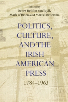 Image for Politics, Culture, and the Irish American Press, 1784-1963