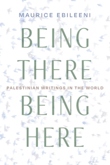Image for Being There, Being Here: Palestinian Writings in the World