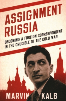 Assignment Russia: Becoming a Foreign Correspondent in the Crucible of the Cold War