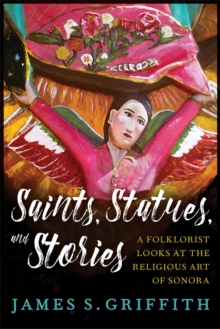 Image for Saints, Statues, and Stories : A Folklorist Looks at the Religious Art of Sonora