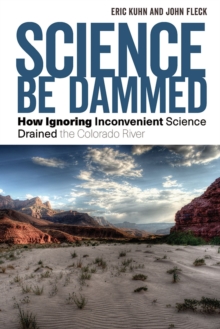 Image for Science Be Dammed : How Ignoring Inconvenient Science Drained the Colorado River