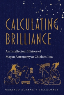 Image for Calculating brilliance  : an intellectual history of Mayan astronomy at Chich'en Itza