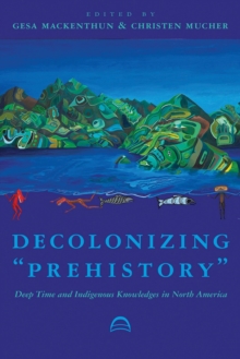 Image for Decolonizing "prehistory"  : deep time and Indigenous knowledges in North America