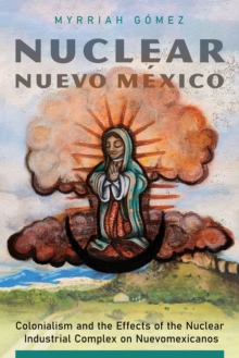 Image for Nuclear Nuevo Mâexico  : colonialism and the effects of the nuclear industrial complex on Nuevomexicanos