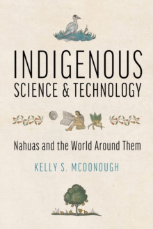 Image for Indigenous Science and Technology: Nahuas and the World Around Them