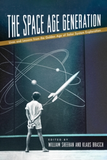 Image for The Space Age Generation: Lives and Lessons from the Golden Age of Solar System Exploration