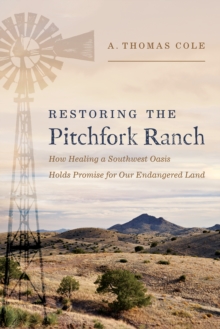Image for Restoring the Pitchfork Ranch: How Healing a Southwest Oasis Holds Promise for Our Endangered Planet